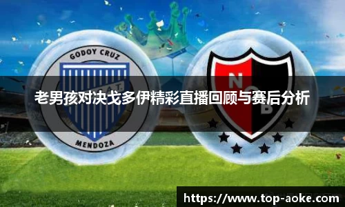老男孩对决戈多伊精彩直播回顾与赛后分析